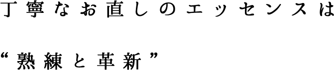 丁寧なお直しのエッセンスは熟練と革新